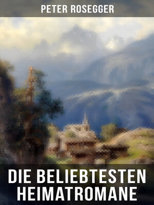 cover image of Die beliebtesten Heimatromane von Peter Rosegger